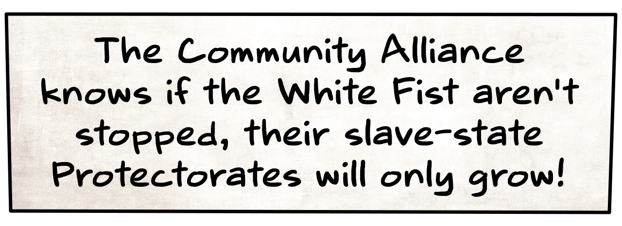 The Community Alliance knows if the White Fist aren't stopped, their slave-state Protectorates will only grow!